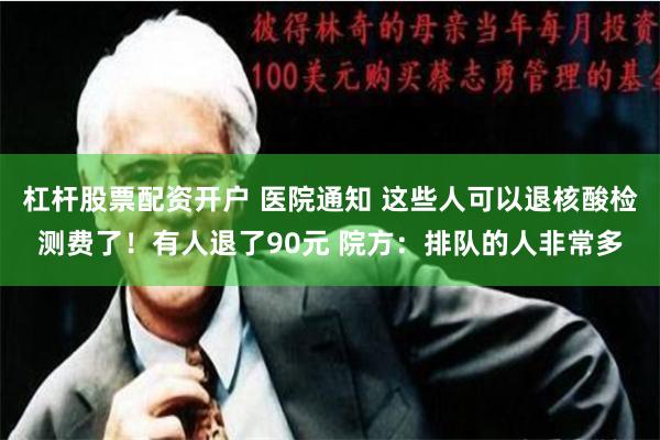 杠杆股票配资开户 医院通知 这些人可以退核酸检测费了！有人退了90元 院方：排队的人非常多