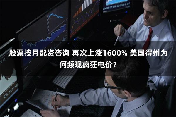 股票按月配资咨询 再次上涨1600% 美国得州为何频现疯狂电价？