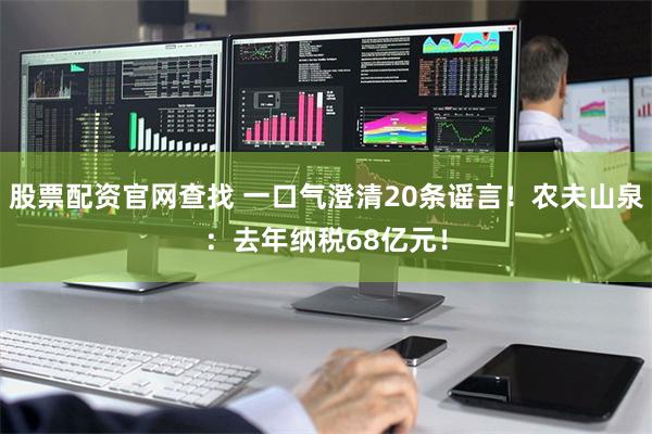 股票配资官网查找 一口气澄清20条谣言！农夫山泉：去年纳税68亿元！