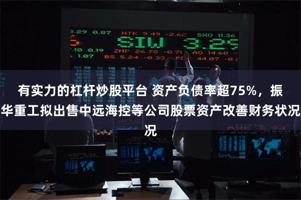 有实力的杠杆炒股平台 资产负债率超75%，振华重工拟出售