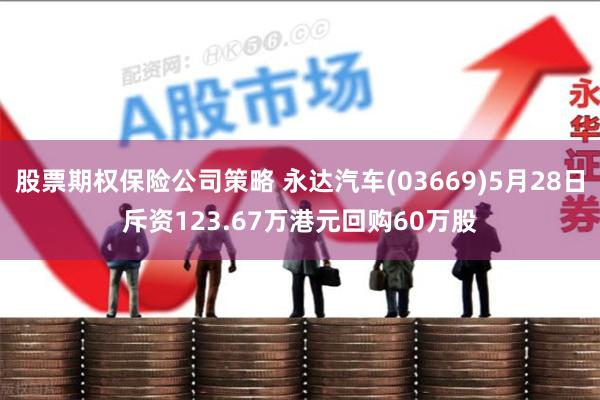 股票期权保险公司策略 永达汽车(03669)5月28日斥