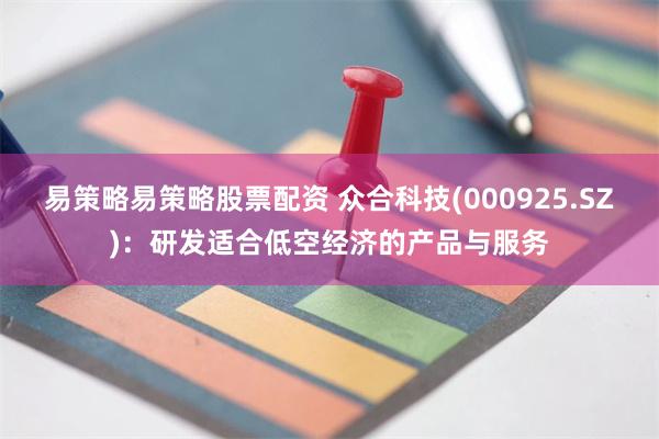 易策略易策略股票配资 众合科技(000925.SZ)：研