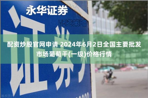 配资炒股官网申请 2024年6月2日全国主要批发市场葡萄干(一级)价格行情