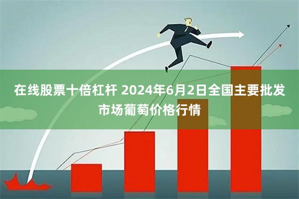 在线股票十倍杠杆 2024年6月2日全国主要批发市场葡萄价格行情