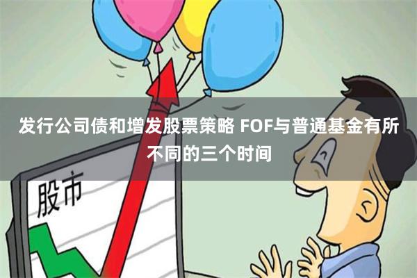 发行公司债和增发股票策略 FOF与普通基金有所不同的三个时间