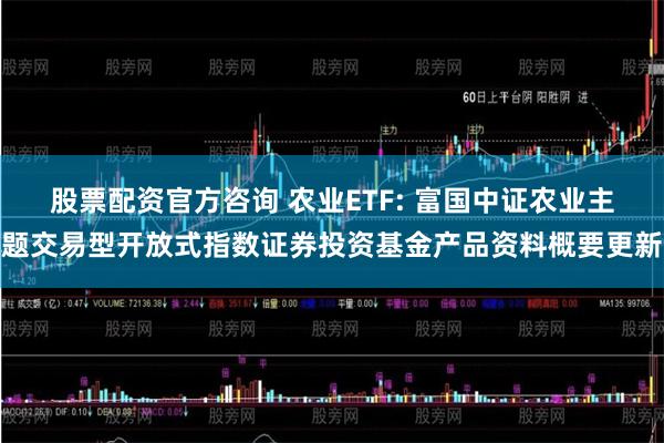 股票配资官方咨询 农业ETF: 富国中证农业主题交易型开放式指数证券投资基金产品资料概要更新