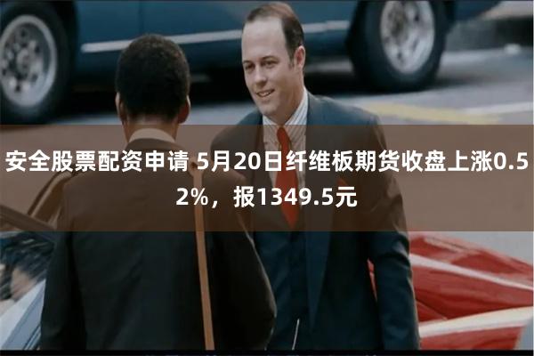 安全股票配资申请 5月20日纤维板期货收盘上涨0.52%，报1349.5元