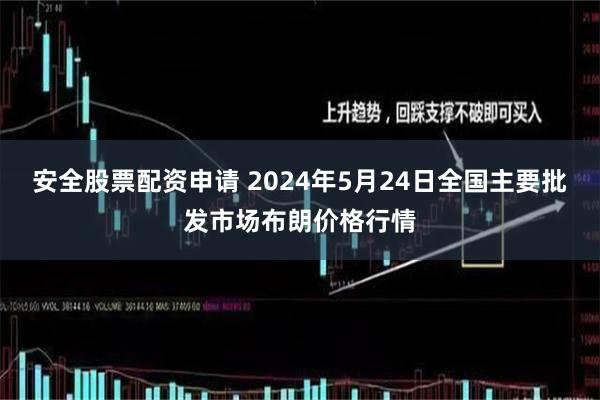 安全股票配资申请 2024年5月24日全国主要批发市场布朗价格行情