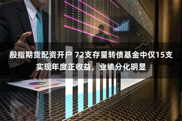 股指期货配资开户 72支存量转债基金中仅15支实现年度正收益，业绩分化明显