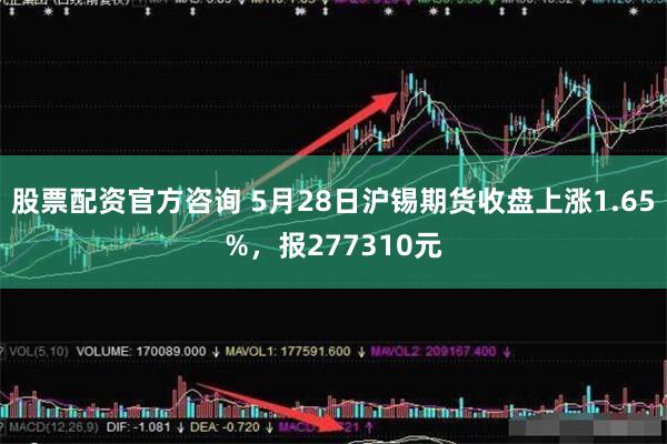 股票配资官方咨询 5月28日沪锡期货收盘上涨1.65%，报277310元