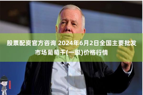 股票配资官方咨询 2024年6月2日全国主要批发市场葡萄干(一级)价格行情