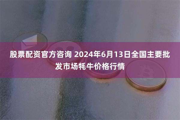 股票配资官方咨询 2024年6月13日全国主要批发市场牦牛价格行情