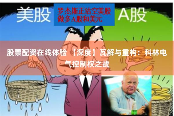 股票配资在线体验 【深度】瓦解与重构：科林电气控制权之战