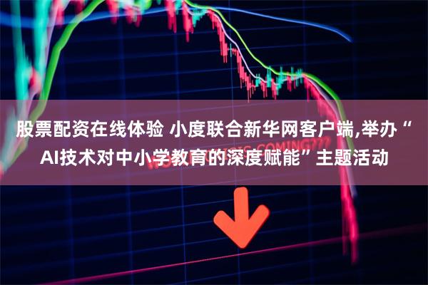 股票配资在线体验 小度联合新华网客户端,举办“AI技术对中小