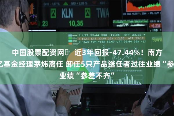 中国股票配资网	 近3年回报-47.44%！南方基金百亿基金