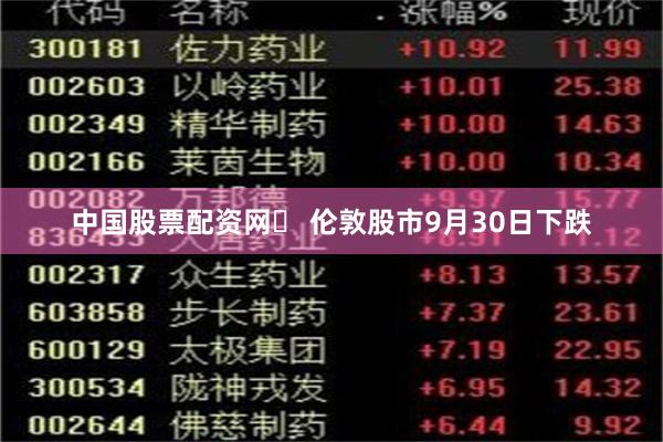 中国股票配资网	 伦敦股市9月30日下跌