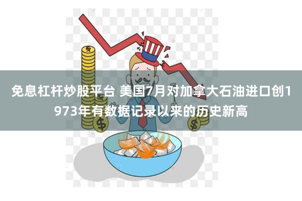 免息杠杆炒股平台 美国7月对加拿大石油进口创1973年有