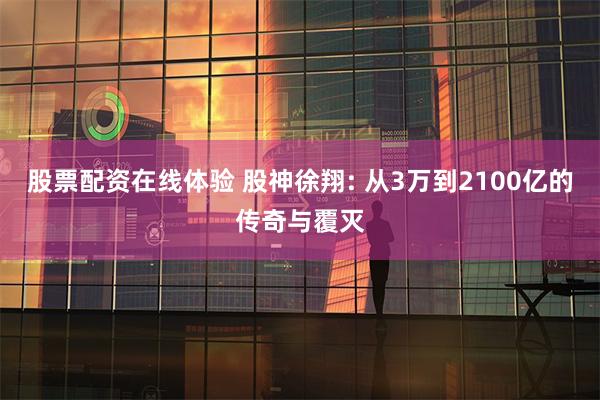 股票配资在线体验 股神徐翔: 从3万到2100亿的传奇与