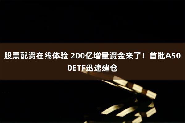 股票配资在线体验 200亿增量资金来了！首批A500ETF迅速建仓