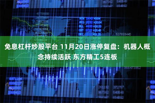 免息杠杆炒股平台 11月20日涨停复盘：机器人概念持续活跃 