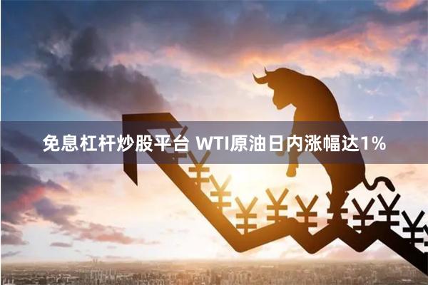 免息杠杆炒股平台 WTI原油日内涨幅达1%