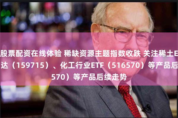 股票配资在线体验 稀缺资源主题指数收跌 关注稀土ETF易