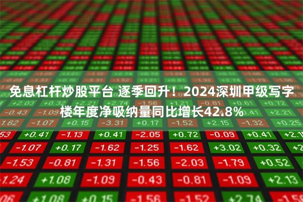 免息杠杆炒股平台 逐季回升！2024深圳甲级写字楼年度净