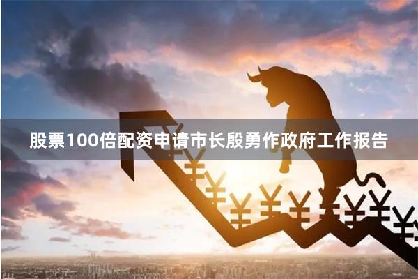 股票100倍配资申请市长殷勇作政府工作报告