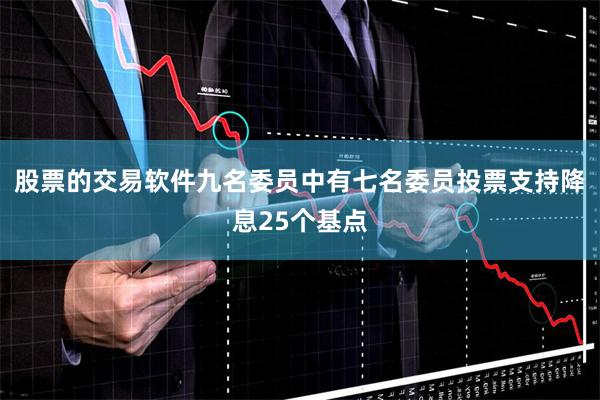 股票的交易软件　　九名委员中有七名委员投票支持降息25个基点