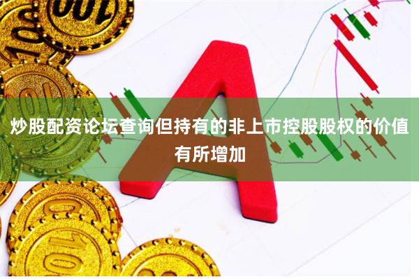 炒股配资论坛查询但持有的非上市控股股权的价值有所增加