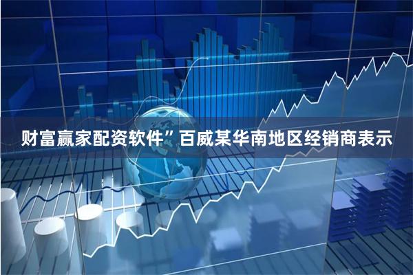 财富赢家配资软件”百威某华南地区经销商表示