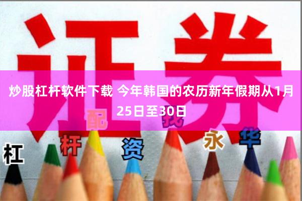 炒股杠杆软件下载 　　今年韩国的农历新年假期从1月25日至30日