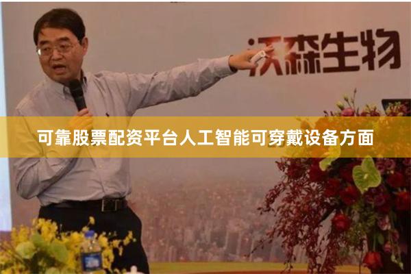 可靠股票配资平台人工智能可穿戴设备方面