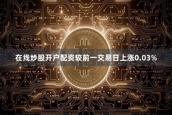 在线炒股开户配资较前一交易日上涨0.03%
