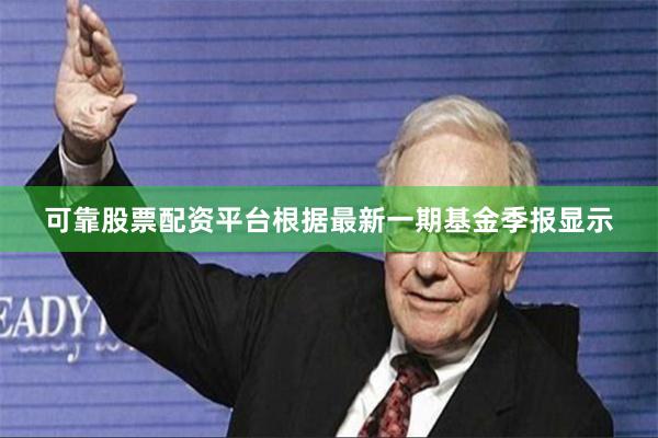 可靠股票配资平台根据最新一期基金季报显示