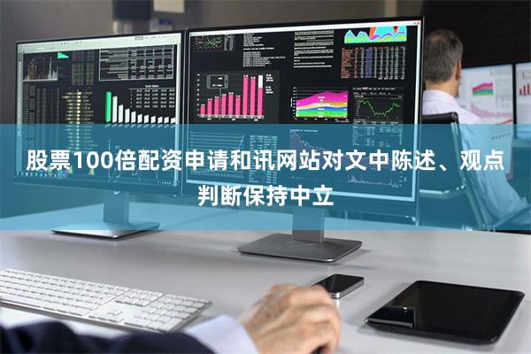 股票100倍配资申请和讯网站对文中陈述、观点判断保持中立