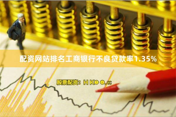 配资网站排名工商银行不良贷款率1.35%