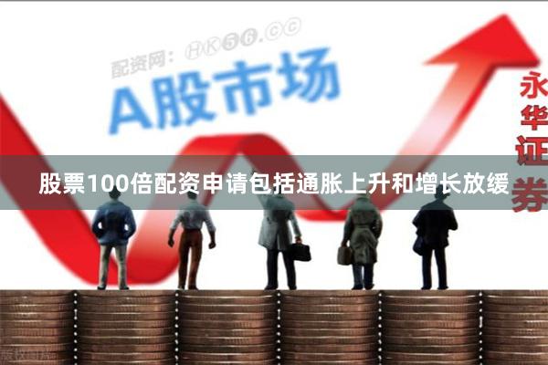 股票100倍配资申请包括通胀上升和增长放缓