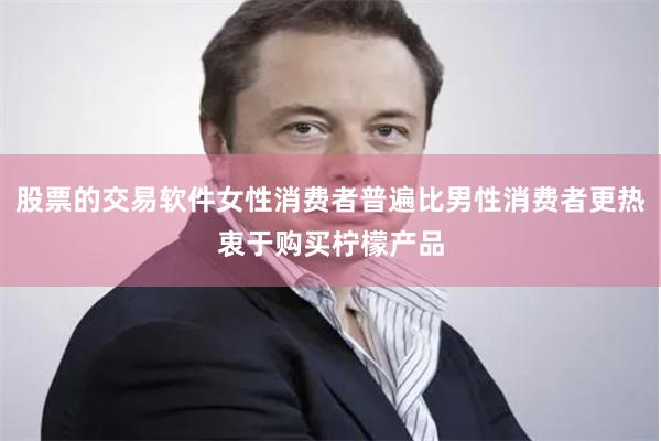 股票的交易软件女性消费者普遍比男性消费者更热衷于购买柠檬