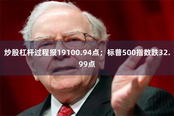 炒股杠杆过程报19100.94点；标普500指数跌32.