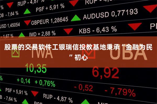 股票的交易软件工银瑞信投教基地秉承“金融为民”初心