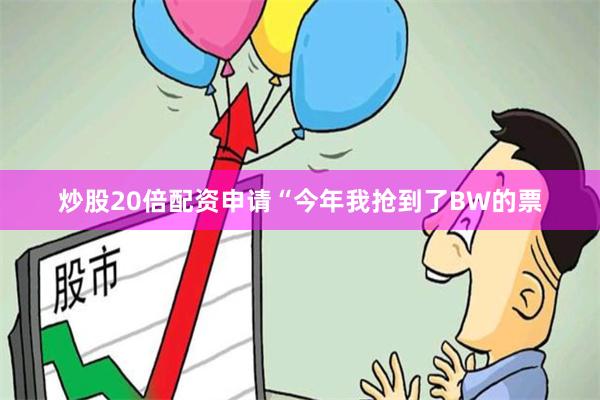 炒股20倍配资申请“今年我抢到了BW的票