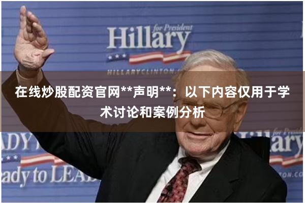 在线炒股配资官网**声明**：以下内容仅用于学术讨论和案例分析