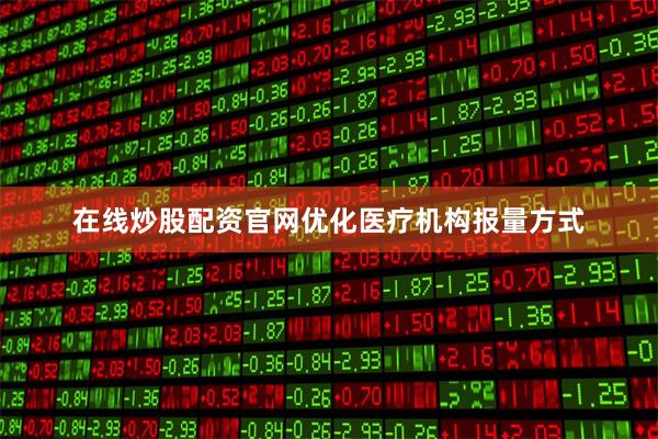 在线炒股配资官网优化医疗机构报量方式