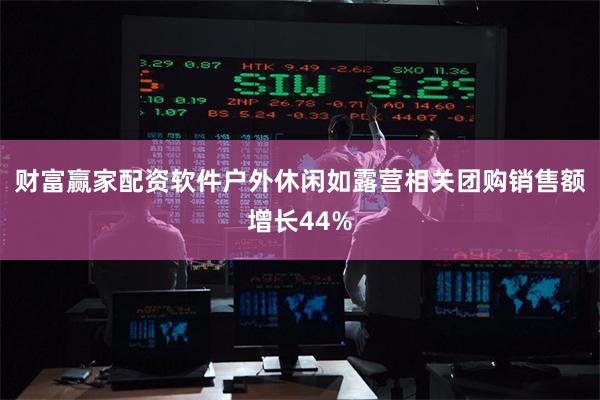 财富赢家配资软件户外休闲如露营相关团购销售额增长44%