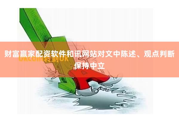 财富赢家配资软件和讯网站对文中陈述、观点判断保持中立