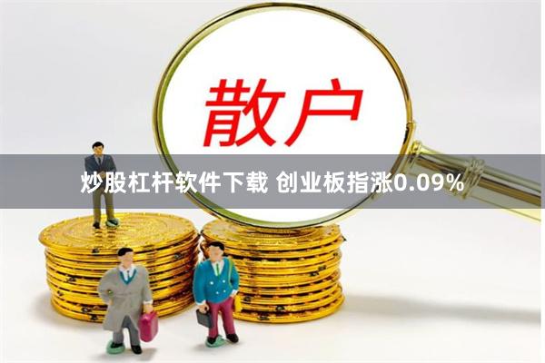 炒股杠杆软件下载 创业板指涨0.09%