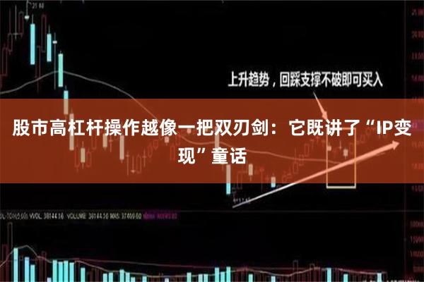 股市高杠杆操作越像一把双刃剑：它既讲了“IP变现”童话