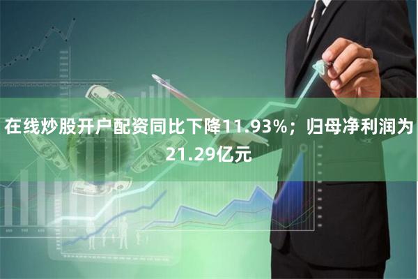 在线炒股开户配资同比下降11.93%；归母净利润为21.