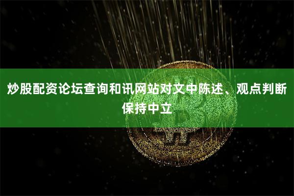 炒股配资论坛查询和讯网站对文中陈述、观点判断保持中立